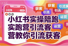 【学推广】小红书实操陪跑营教你引流获客-纯净分享