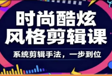 时尚酷炫风格剪辑系统课-纯净分享