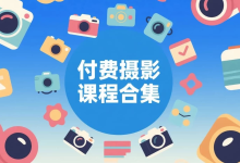 付费摄影实战课程合集（拍摄 + 后期合集）-纯净分享