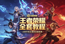 【图文视频】王者荣耀全套教程，从新手到王者的全面指南-纯净分享