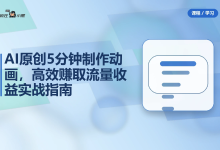 AI原创5分钟制作动画,高效赚取流量收益实战指南-纯净分享