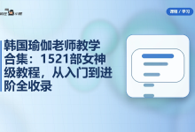 韩国瑜伽老师教学合集:14套1521部女神级教程,从入门到进阶-纯净分享