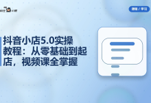 抖音小店5.0全套实操教程:从零基础到起店,41节视频课全掌握-纯净分享